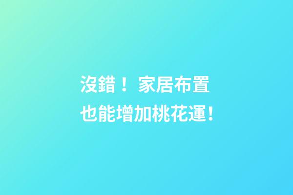 沒錯！家居布置也能增加桃花運！